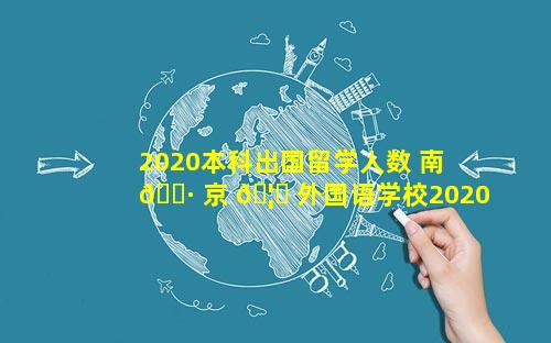2020本科出国留学人数 南 🌷 京 🦄 外国语学校2020出国留学